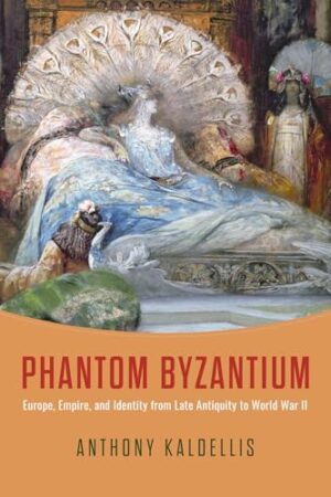 Phantom Byzantium Europe, Empire, and Identity from Late Antiquity to World War II