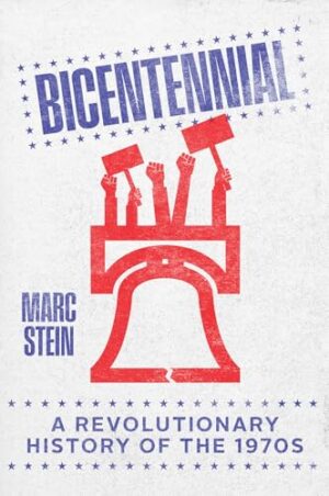 Bicentennial A Revolutionary History of The 1970s