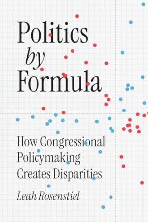 Politics by Formula: How Congressional Policymaking Creates Disparities (Chicago Studies in American Politics)