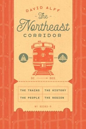 The Northeast Corridor The Trains, the People, the History, the Region