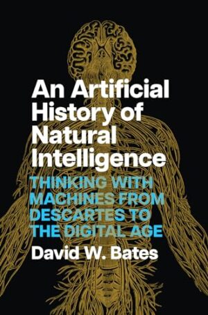 An Artificial History of Natural Intelligence Thinking with Machines from Descartes to the Digital Age