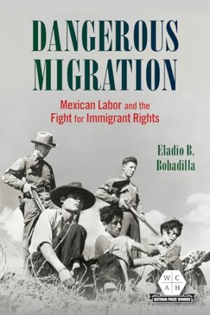 Dangerous Migration Mexican Labor and the Fight for Immigrant Rights