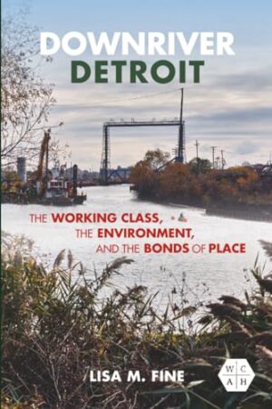 Downriver Detroit The Working Class, the Environment, and the Bonds of Place