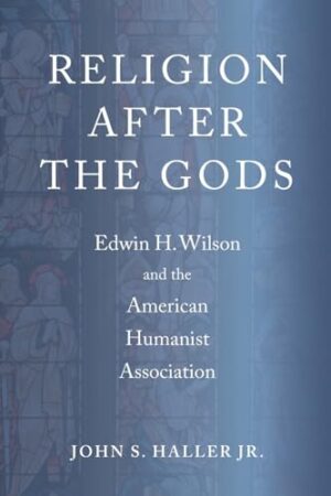 Religion After the Gods Edwin H. Wilson and the American Humanist Association