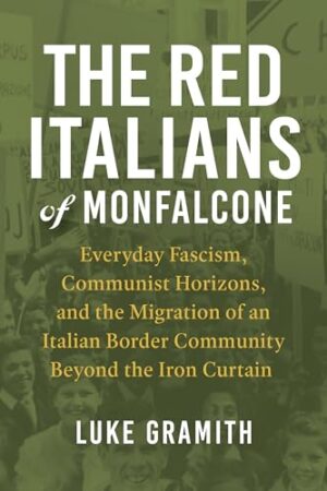 The Red Italians of Monfalcone: Everyday Fascism, Communist Horizons, and the Migration of an Italian Border Community Beyond the Iron Curtain (George ... of European Culture, Sexuality, and Ideas)