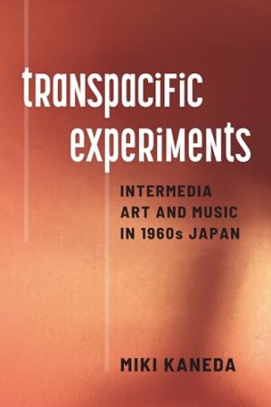 Transpacific Experiments Intermedia Art and Music in 1960s Japan