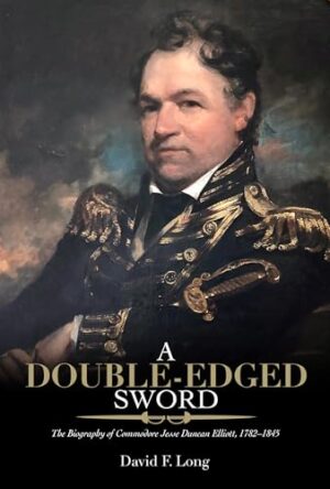 A Double-Edged Sword The Biography of Commodore Jesse Duncan Elliott, 1782–1845