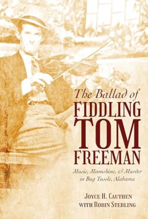 The Ballad of Fiddling Tom Freeman Music, Moonshine, and Murder in Bug Tussle, Alabama