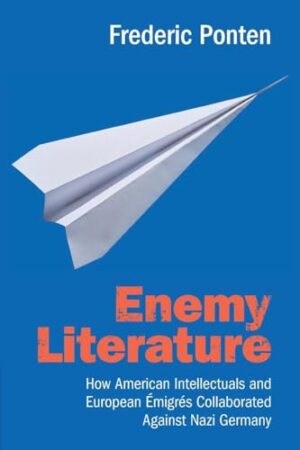 Enemy Literature How American Intellectuals and European Émigrés Collaborated Against Nazi Germany