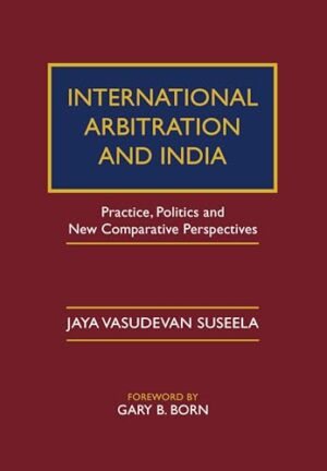 International Arbitration and India Practice, Politics, and New Comparative Perspectives
