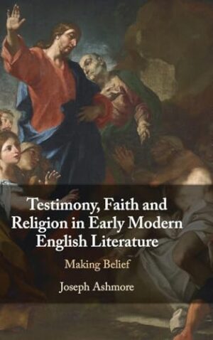 Testimony, Faith and Religion in Early Modern English Literature Making Belief