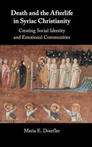 Death and the Afterlife in Syriac Christianity Creating Social Identity and Emotional Communities