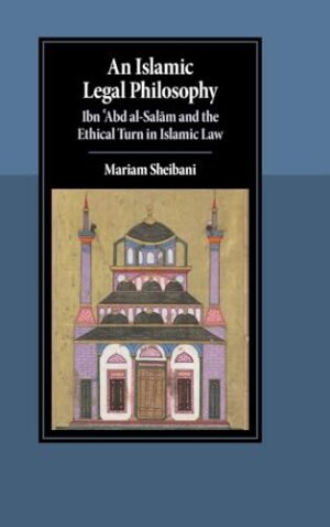 An Islamic Legal Philosophy Ibn ?Abd al-Sal?m and the Ethical Turn in Islamic Law