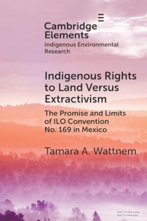 Indigenous Rights to Land Versus Extractivism The Promise and Limits of ILO Convention No. 169 in Mexico