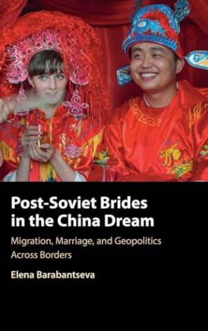 Post-Soviet Brides in the China Dream Migration, Marriage, and Geopolitics Across Borders
