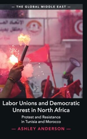 Labor Unions and Democratic Unrest in North Africa Protest and Resistance in Tunisia and Morocco