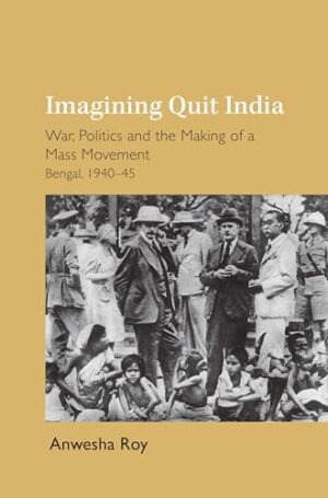 Imagining Quit India War, Politics and the Making of a Mass Movement, Bengal 1940-45