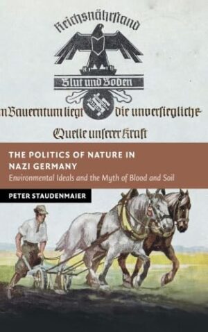 The Politics of Nature in Nazi Germany: Environmental Ideals and the Myth of Blood and Soil (New Studies in European History)