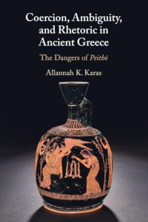 Coercion, Ambiguity, and Rhetoric in Ancient Greece - The Dangers of Peith?