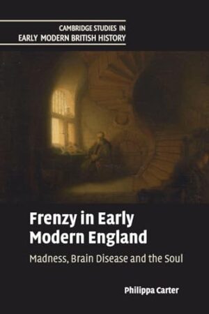 Frenzy in Early Modern England - Madness, Brain Disease and the Soul