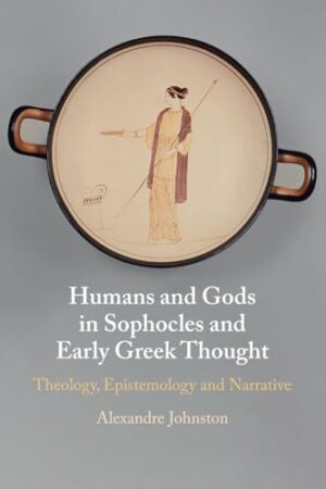 Humans and Gods in Sophocles and Early Greek Thought - Theology, Epistemology and Narrative