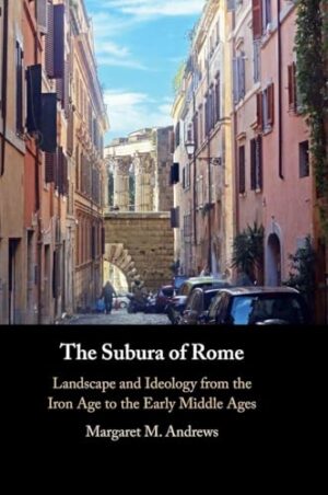 The Subura of Rome Landscape and Ideology from the Iron Age to the Early Middle Ages