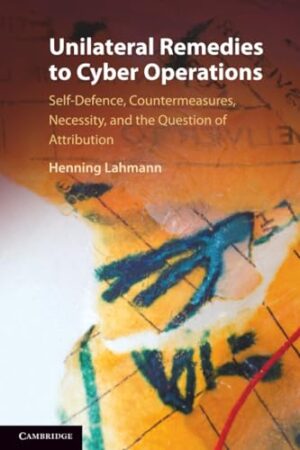 Unilateral Remedies to Cyber Operations Self-defence, Countermeasures, Necessity, and the Question of Attribution