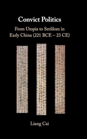 Convict Politics From Utopia to Serfdom in Early China (221 BCE - 23 CE)