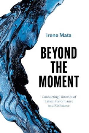 Beyond the Moment: Connecting Histories of Latinx Performance and Resistance (Latinx: The Future Is Now)