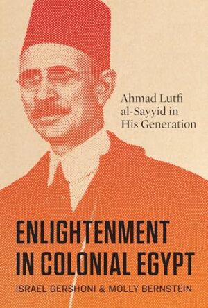 Enlightenment in Colonial Egypt: Ahmad Lutfi al-Sayyid in His Generation
