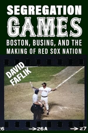 Segregation Games Boston, Busing, and the Making of Red Sox Nation
