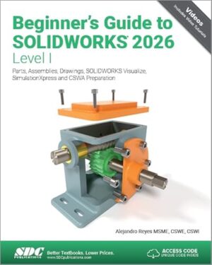 Beginner's Guide to SOLIDWORKS 2026 - Level I Parts, Assemblies, Drawings, SOLIDWORKS Visualize and SimulationXpress