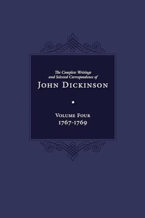 Complete Writings and Selected Correspondence of John Dickinson: Volume 4, 1767-1769 (Volume 4) (The Complete Writings and Selected Correspondence of John Dickinson)