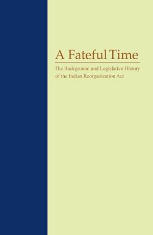 A Fateful Time: The Background And Legislative History Of The Indian Reorganization Act (Shepperson Series in Nevada History)