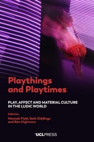 Playthings and Playtimes Play, Affect and Material Culture in the Ludic World