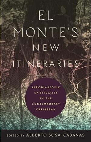 El Monte's New Itineraries: Afrodiasporic Spirituality in the Contemporary Caribbean (Critical Caribbean Studies)