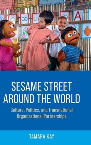 Sesame Street Around the World: Culture, Politics, and Transnational Organizational Partnerships (Oxford Studies in Culture and Politics)