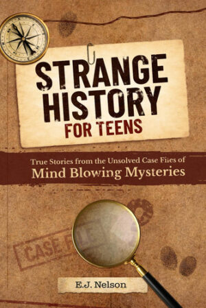 Strange History for Teens: True Stories from the Unsolved Case Files of Mind-Bending Mysteries